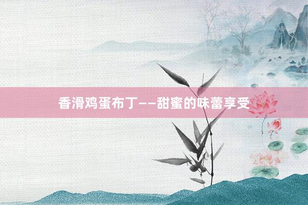 香滑鸡蛋布丁——甜蜜的味蕾享受