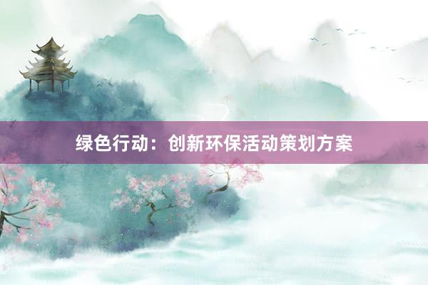 绿色行动：创新环保活动策划方案