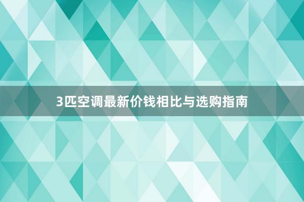 3匹空调最新价钱相比与选购指南