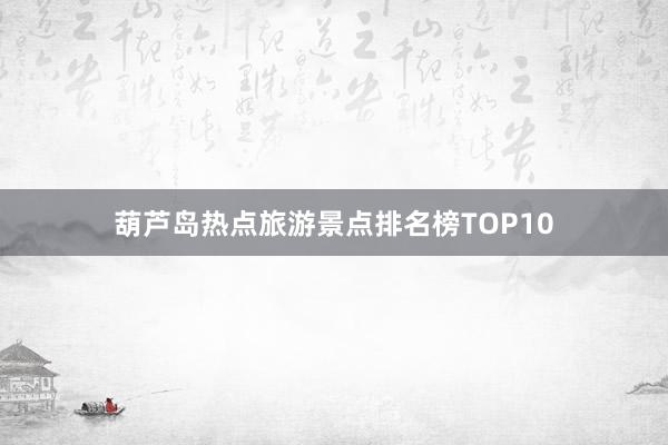 葫芦岛热点旅游景点排名榜TOP10